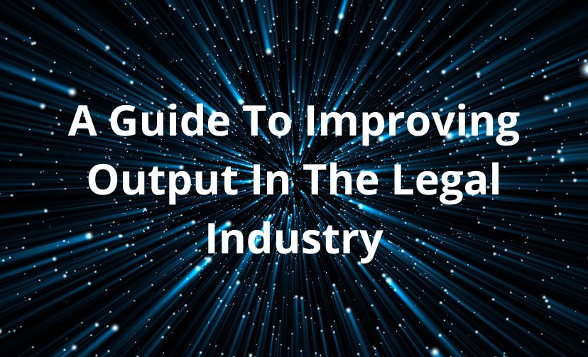 A Guide To Improving Output In The Legal Industry

